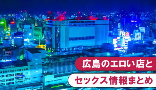 広島のエロ情報まとめ！素人とセックスした夜遊び体験談
