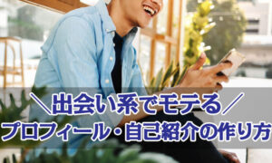 出会い系でモテるプロフィール・自己紹介の作り方